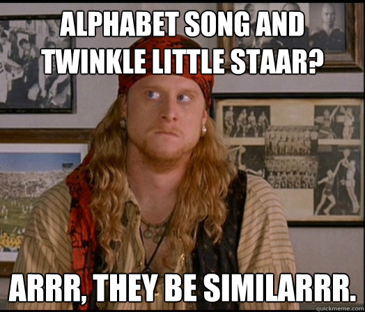 alphabet song and twinkle little staar? arrr, they be similarrr.  