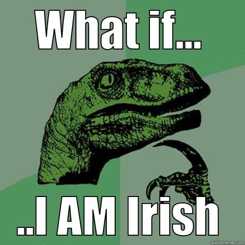 WHAT IF... ..I AM IRISH Philosoraptor