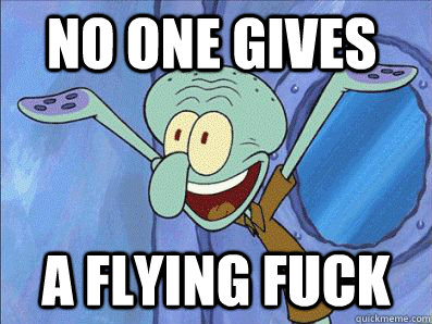 NO ONE GIVES  A FLYING FUCK - NO ONE GIVES  A FLYING FUCK  Squidward