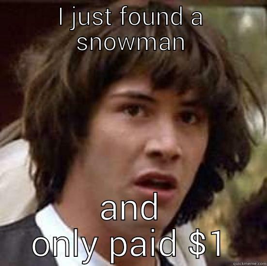 holy shit - I JUST FOUND A SNOWMAN AND ONLY PAID $1 conspiracy keanu