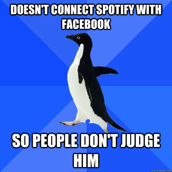 Doesn't connect Spotify with Facebook So people don't judge him  Socially Awkward Penguin