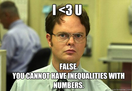 I <3 U FALSE.  
YOU CANNOT HAVE INEQUALITIES WITH NUMBERS.  Schrute