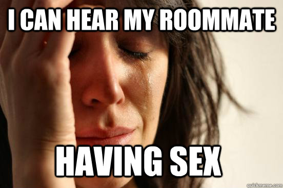 i can hear my roommate having sex  First World Problems