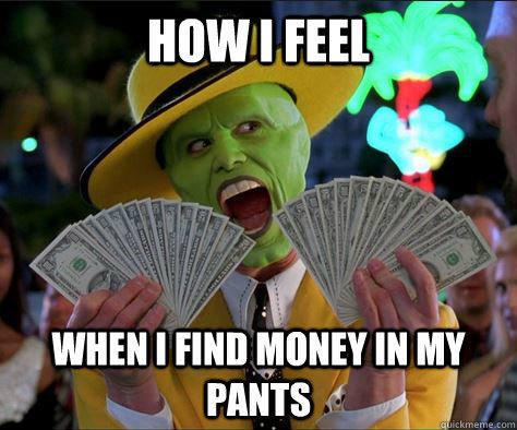 How I feel  When I find money in my pants  - How I feel  When I find money in my pants   How I feel 