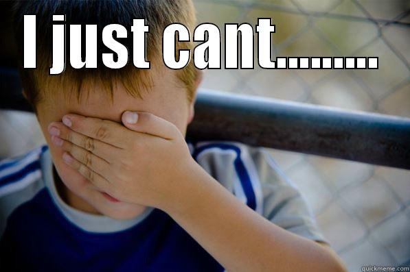 I JUST CANT.........  Confession kid