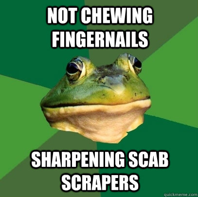 Not chewing fingernails Sharpening scab scrapers  Foul Bachelor Frog
