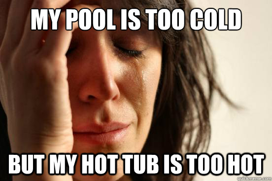 My pool is too cold but my hot tub is too hot  First World Problems
