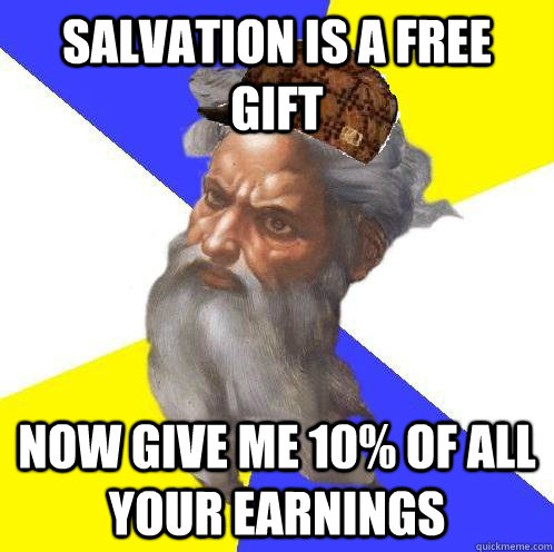 Salvation is a free gift Now give me 10% of all your earnings  Scumbag God
