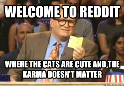 welcome to reddit where the cats are cute and the karma doesn't matter  drew carey oiler meme