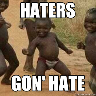 HATERS GON' HATE  Its friday niggas