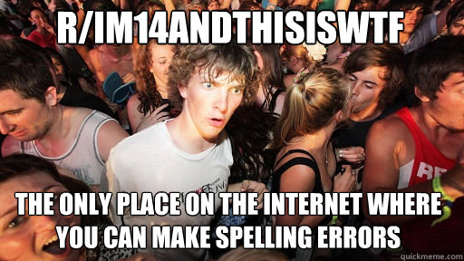 r/im14andthisiswtf The only place on the internet where you can make spelling errors  Sudden Clarity Clarence