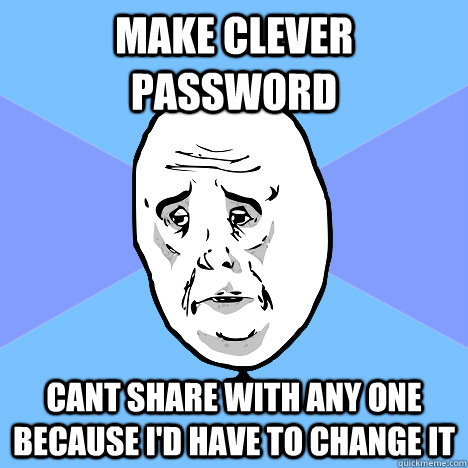 Make clever password cant share with any one because i'd have to change it  Okay Guy