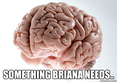  Something Briana needs..  Scumbag Brain