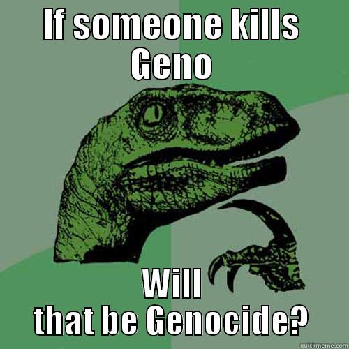 IF SOMEONE KILLS GENO WILL THAT BE GENOCIDE? Philosoraptor