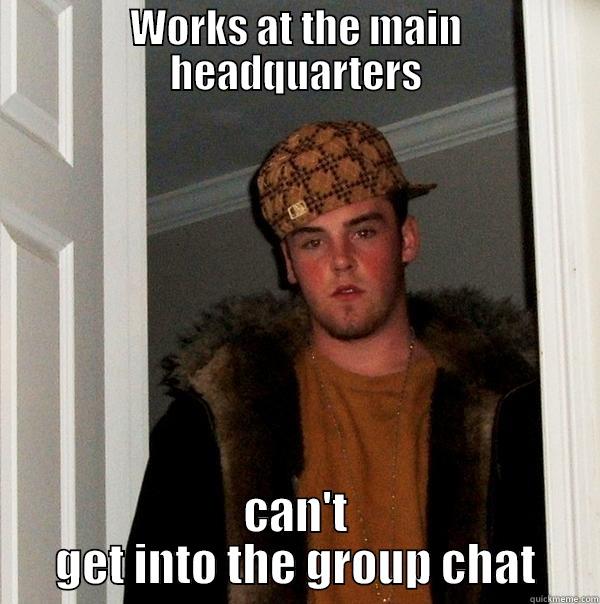 WORKS AT THE MAIN HEADQUARTERS CAN'T GET INTO THE GROUP CHAT Scumbag Steve