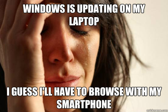 Windows is updating on my
Laptop I guess I'll have to browse with my smartphone
  First World Problems