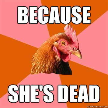because she's dead  Anti-Joke Chicken