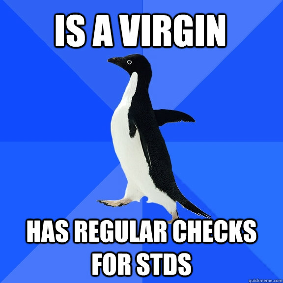 Is a virgin Has regular checks for stds - Is a virgin Has regular checks for stds  Socially Awkward Penguin