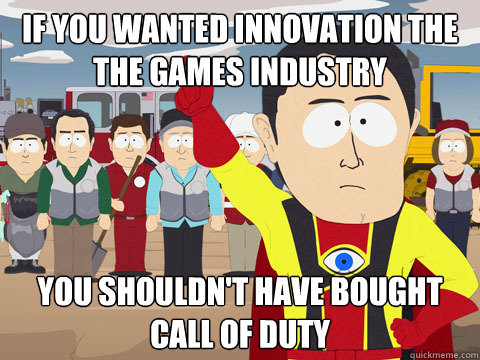 If you wanted innovation the the games industry you shouldn't have bought call of duty  Captain Hindsight