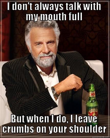 I DON'T ALWAYS TALK WITH MY MOUTH FULL BUT WHEN I DO, I LEAVE CRUMBS ON YOUR SHOULDER The Most Interesting Man In The World