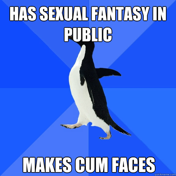 Has sexual fantasy in public makes cum faces  Socially Awkward Penguin