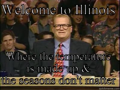 WELCOME TO ILLINOIS  WHERE THE TEMPERATURE IS MADE UP & THE SEASONS DON'T MATTER Its time to play drew carey