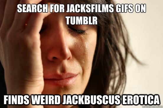 Search for jacksfilms gifs on tumblr Finds weird Jackbuscus erotica  First World Problems