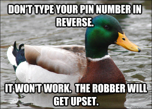 Don't type your pin number in reverse. it won't work.  The robber will get upset.  Actual Advice Mallard
