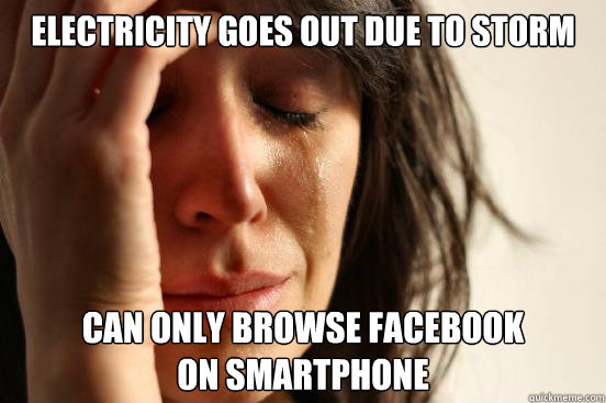 Electricity goes out due to storm can only browse facebook 
on smartphone  First World Problems