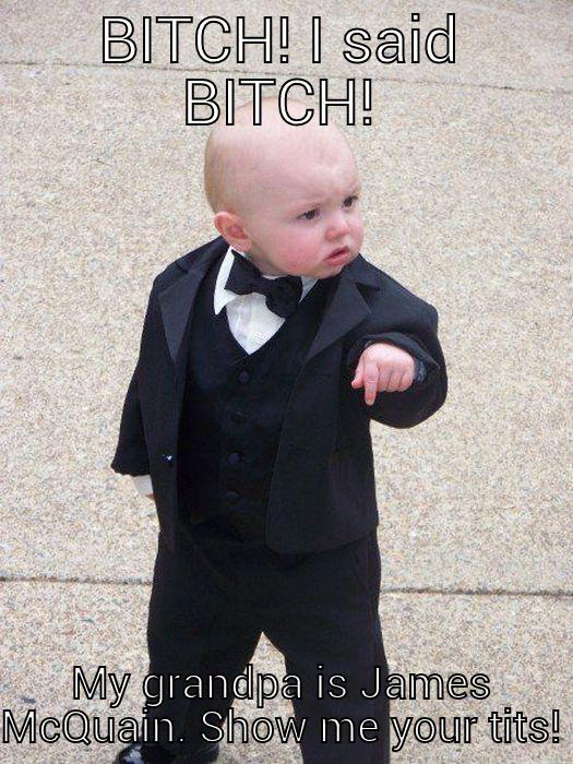 BITCH! I SAID BITCH! MY GRANDPA IS JAMES MCQUAIN. SHOW ME YOUR TITS! Baby Godfather