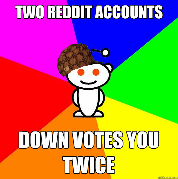 Two reddit accounts down votes you twice  Scumbag Redditor