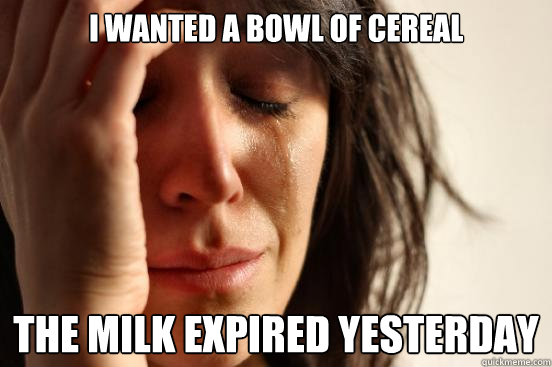 I wanted a bowl of cereal the milk expired yesterday  First World Problems