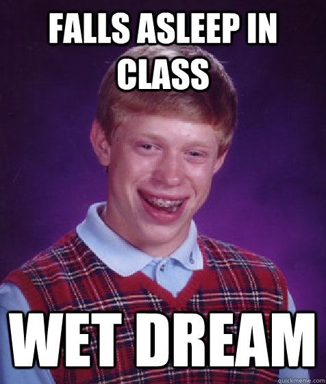 falls asleep in class wet dream - falls asleep in class wet dream  Bad Luck Brian