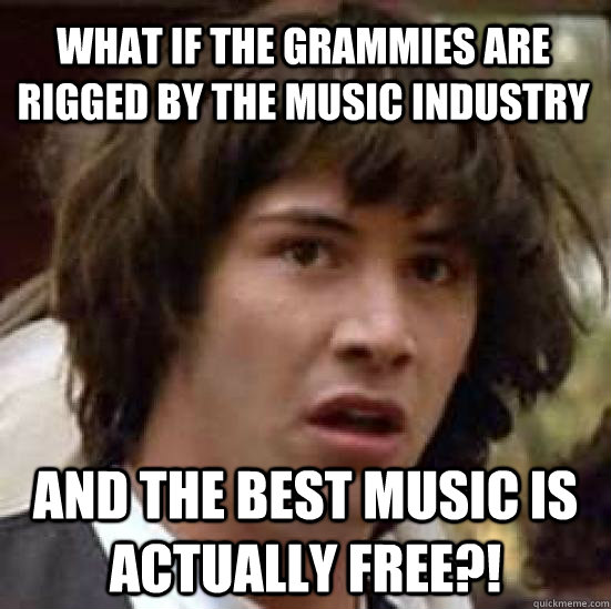 What if the Grammies are rigged by the Music Industry and the best music is actually free?! - What if the Grammies are rigged by the Music Industry and the best music is actually free?!  conspiracy keanu