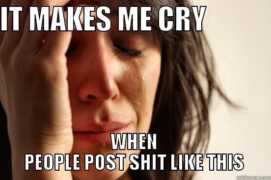 IT MAKES ME CRY             WHEN PEOPLE POST SHIT LIKE THIS First World Problems