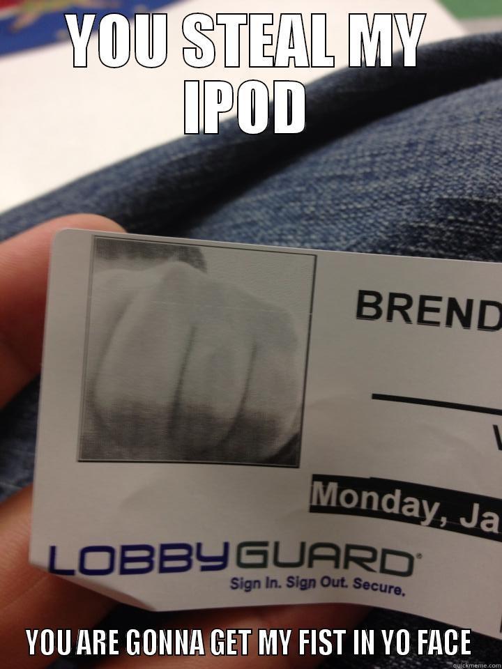 YOU STEAL MY IPOD YOU ARE GONNA GET MY FIST IN YO FACE Misc
