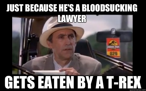 Just because he's a bloodsucking lawyer Gets eaten by a T-Rex  