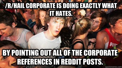 /r/Hail corporate is doing exactly what it hates. By pointing out all of the corporate references in reddit posts.  Sudden Clarity Clarence