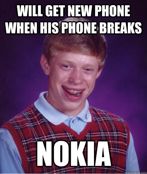 Will get new phone when his phone breaks Nokia - Will get new phone when his phone breaks Nokia  Bad Luck Brian