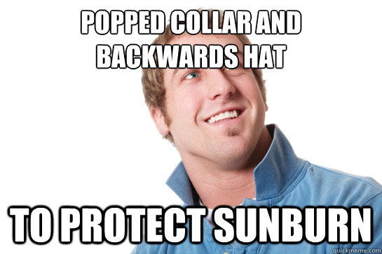 Popped Collar and Backwards Hat  To Protect Sunburn  Misunderstood D-Bag
