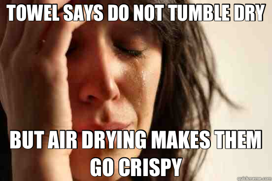 TOWEL SAYS DO NOT TUMBLE DRY BUT AIR DRYING MAKES THEM GO CRISPY  First World Problems