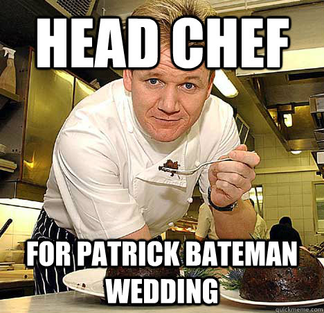 Head chef For Patrick Bateman wedding - Head chef For Patrick Bateman wedding  Psychotic Nutjob Gordon Ramsay