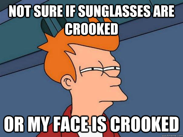 Not sure if sunglasses are crooked or my face is crooked  Futurama Fry