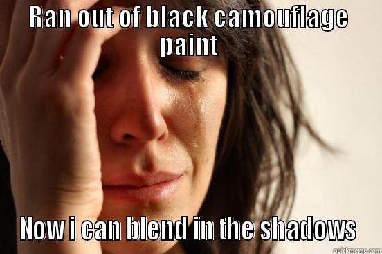RAN OUT OF BLACK CAMOUFLAGE PAINT NOW I CAN BLEND IN THE SHADOWS First World Problems