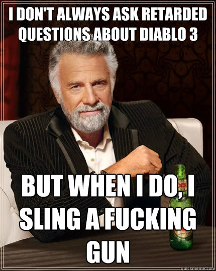 I don't always ask retarded questions about Diablo 3 But when I do, I sling a fucking gun  The Most Interesting Man In The World