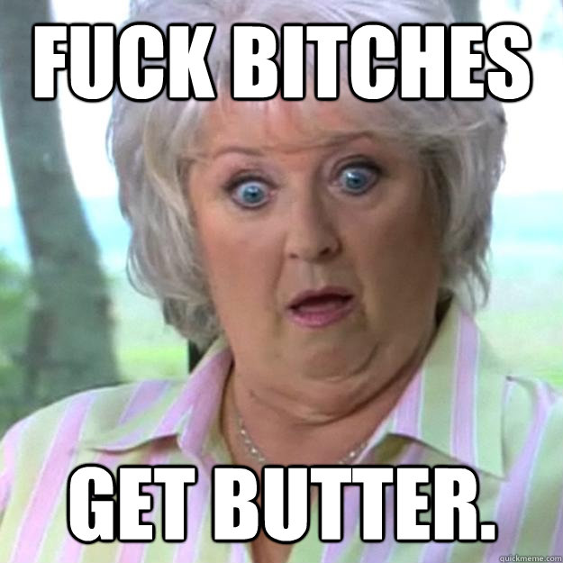 Fuck Bitches Get Butter.  Paula Deen