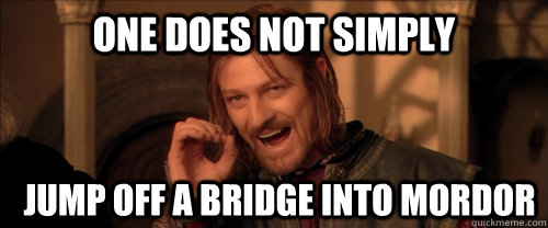 One does not simply jump off a bridge into Mordor  Mordor
