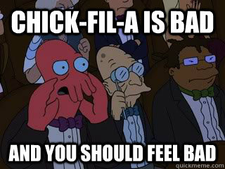 Chick-Fil-a is BAD and you should feel bad  Bad Zoidberg