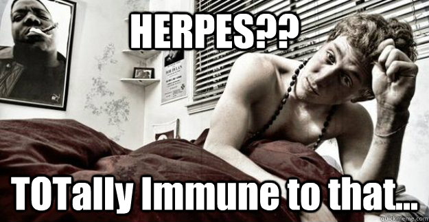 HERPES?? TOTally Immune to that...  