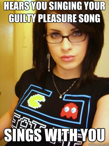 hears you singing your guilty pleasure song sings with you  Cool Chick Carol